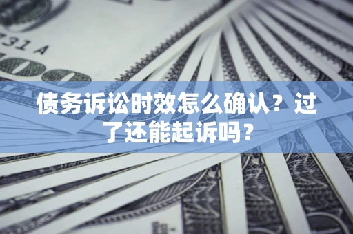 武汉债务诉讼时效怎么确认？过了还能起诉吗？
