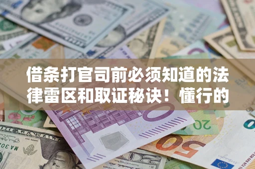 武汉借条打官司前必须知道的法律雷区和取证秘诀！懂行的人已经留好这些证据