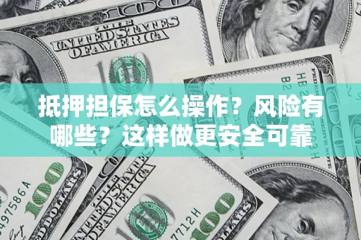 武汉抵押担保怎么操作？风险有哪些？这样做更安全可靠