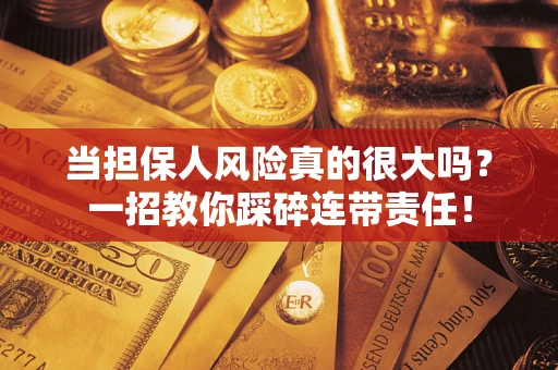 武汉当担保人风险真的很大吗？一招教你踩碎连带责任！