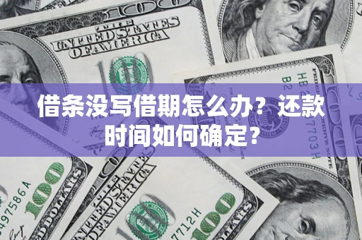 武汉借条没写借期怎么办？还款时间如何确定？