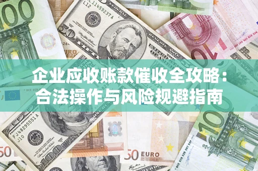 武汉企业应收账款催收全攻略：合法操作与风险规避指南