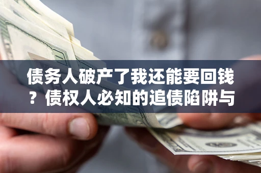 武汉债务人破产了我还能要回钱？债权人必知的追债陷阱与破局之道