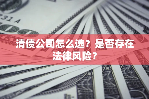 武汉清债公司怎么选？是否存在法律风险？