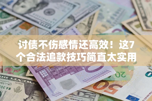 武汉讨债不伤感情还高效！这7个合法追款技巧简直太实用