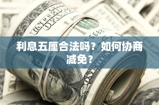 武汉利息五厘合法吗？如何协商减免？