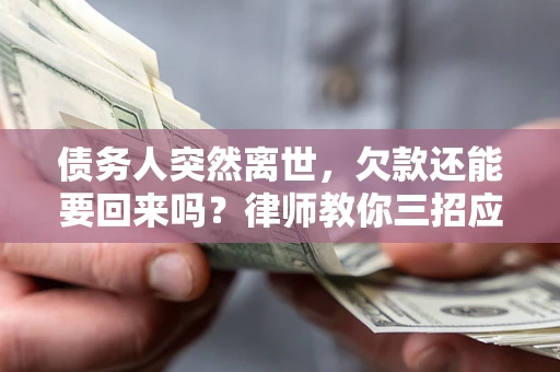 武汉债务人突然离世，欠款还能要回来吗？律师教你三招应对