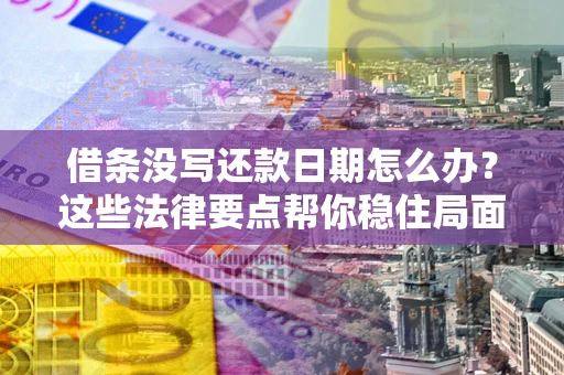 武汉借条没写还款日期怎么办？这些法律要点帮你稳住局面