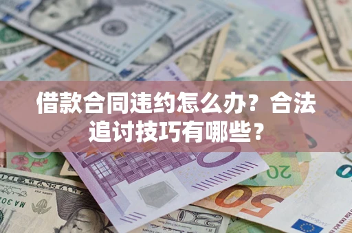 武汉借款合同违约怎么办？合法追讨技巧有哪些？