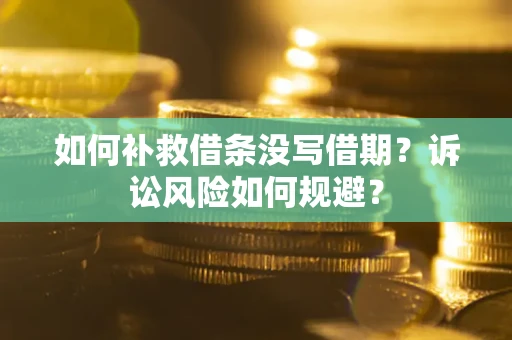 武汉如何补救借条没写借期？诉讼风险如何规避？
