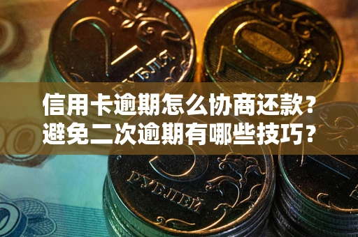武汉信用卡逾期怎么协商还款？避免二次逾期有哪些技巧？
