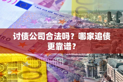 武汉讨债公司合法吗？哪家追债更靠谱？