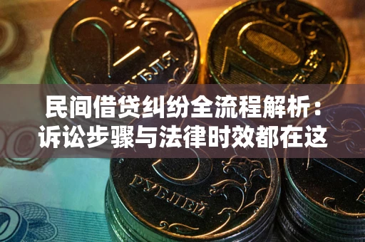 武汉民间借贷纠纷全流程解析：诉讼步骤与法律时效都在这儿了