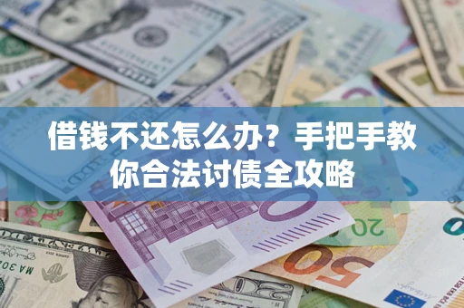 武汉借钱不还怎么办？手把手教你合法讨债全攻略