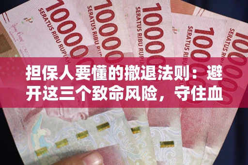 武汉担保人要懂的撤退法则：避开这三个致命风险，守住血汗钱
