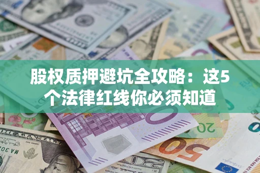 武汉股权质押避坑全攻略：这5个法律红线你必须知道