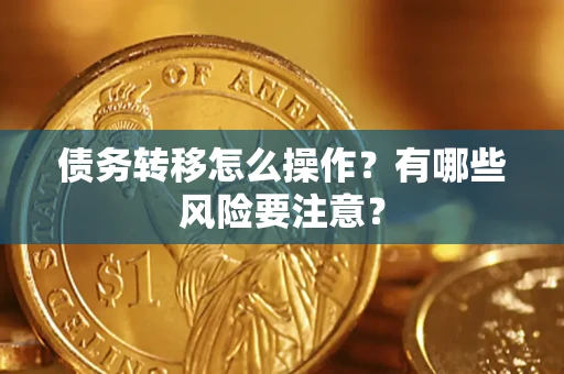 武汉债务转移怎么操作？有哪些风险要注意？