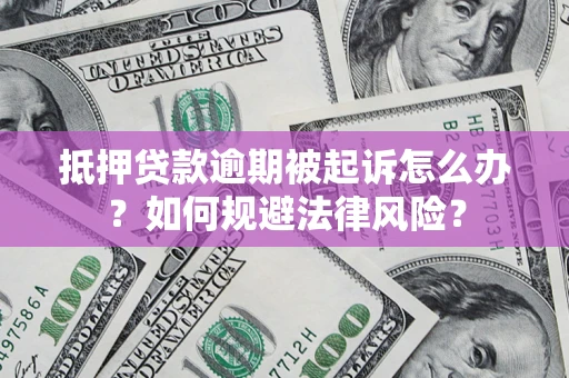 武汉抵押贷款逾期被起诉怎么办？如何规避法律风险？