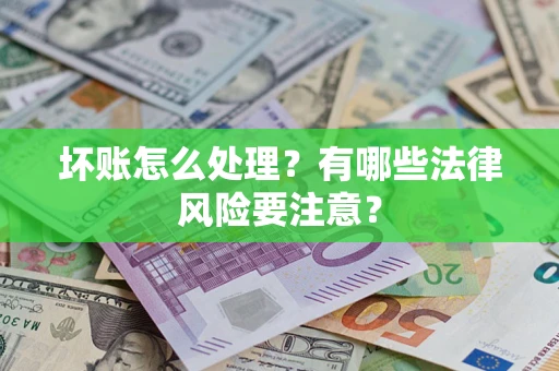 武汉坏账怎么处理？有哪些法律风险要注意？