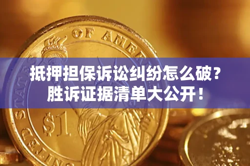 武汉抵押担保诉讼纠纷怎么破？胜诉证据清单大公开！