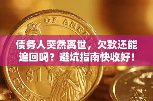 武汉债务人突然离世，欠款还能追回吗？避坑指南快收好！
