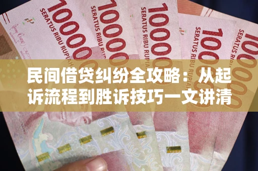 武汉民间借贷纠纷全攻略：从起诉流程到胜诉技巧一文讲清