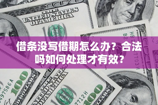 武汉借条没写借期怎么办？合法吗如何处理才有效？
