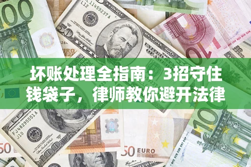 武汉坏账处理全指南：3招守住钱袋子，律师教你避开法律雷区
