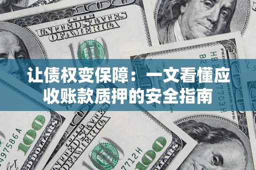 武汉让债权变保障：一文看懂应收账款质押的安全指南