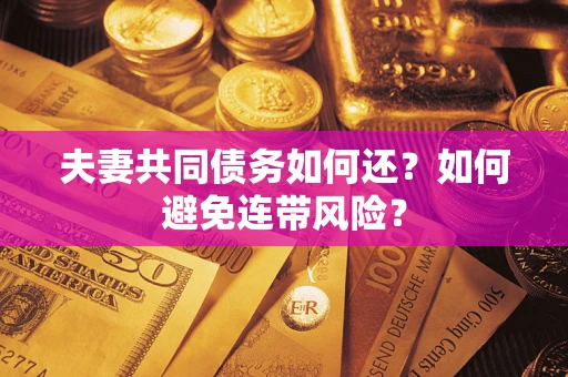 武汉夫妻共同债务如何还？如何避免连带风险？