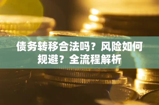 武汉债务转移合法吗？风险如何规避？全流程解析