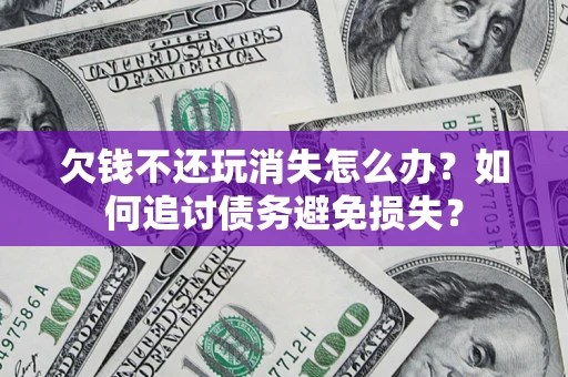 武汉欠钱不还玩消失怎么办？如何追讨债务避免损失？