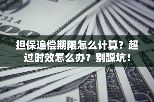武汉担保追偿期限怎么计算？超过时效怎么办？别踩坑！