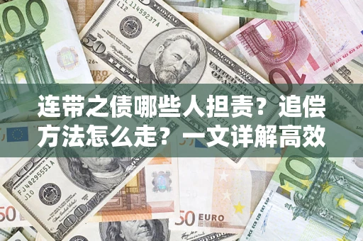 武汉连带之债哪些人担责？追偿方法怎么走？一文详解高效维权流程
