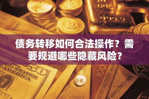武汉债务转移如何合法操作？需要规避哪些隐藏风险？
