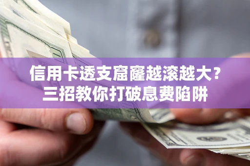 武汉信用卡透支窟窿越滚越大？三招教你打破息费陷阱