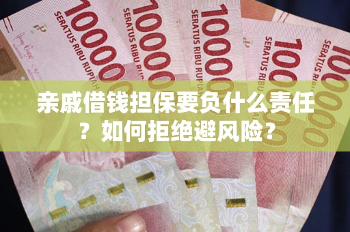武汉亲戚借钱担保要负什么责任？如何拒绝避风险？