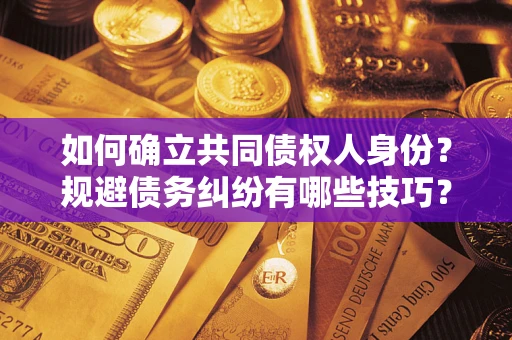 武汉如何确立共同债权人身份？规避债务纠纷有哪些技巧？