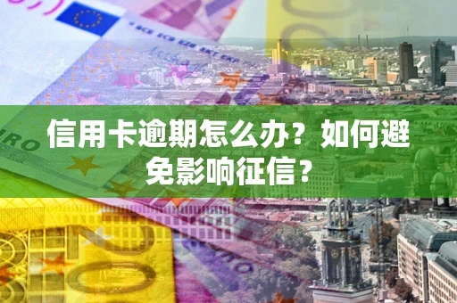 武汉信用卡逾期怎么办？如何避免影响征信？