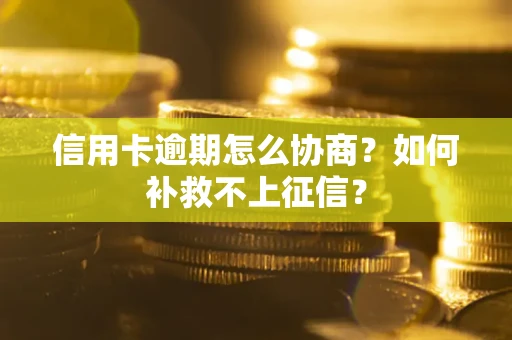 武汉信用卡逾期怎么协商？如何补救不上征信？
