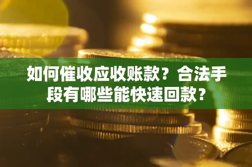 武汉如何催收应收账款？合法手段有哪些能快速回款？