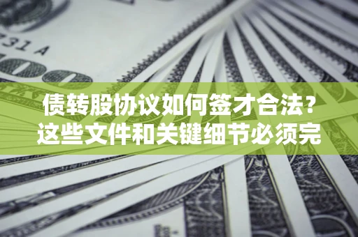 武汉债转股协议如何签才合法？这些文件和关键细节必须完整