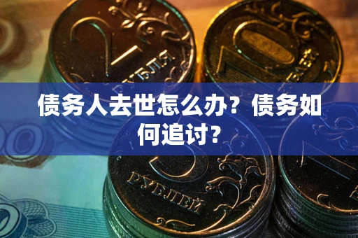 武汉债务人去世怎么办？债务如何追讨？