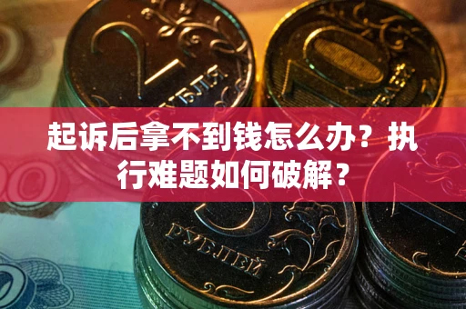 武汉起诉后拿不到钱怎么办?执行难题如何破解? 武汉起诉后拿不到钱怎么办?执行难题如何破解?