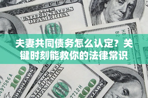 武汉夫妻共同债务怎么认定？关键时刻能救你的法律常识