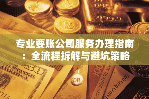 武汉专业要账公司服务办理指南：全流程拆解与避坑策略