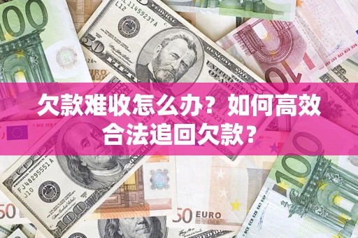 武汉欠款难收怎么办？如何高效合法追回欠款？