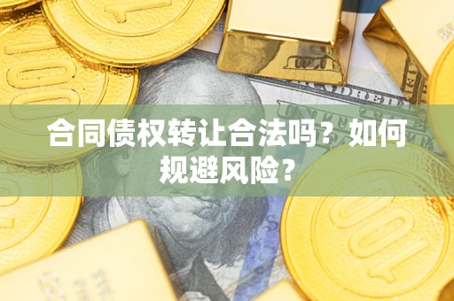 武汉合同债权转让合法吗?如何规避风险? 武汉合同债权转让合法吗?如何规避风险?
