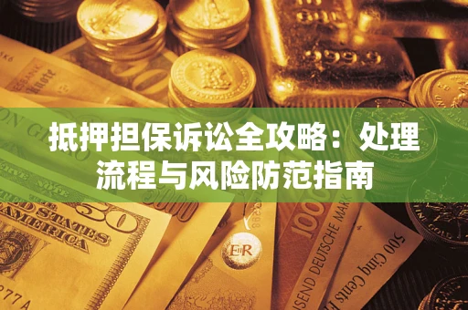 武汉抵押担保诉讼全攻略：处理流程与风险防范指南