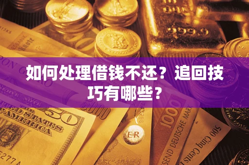 武汉如何处理借钱不还？追回技巧有哪些？
